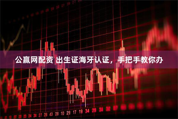 公赢网配资 出生证海牙认证，手把手教你办