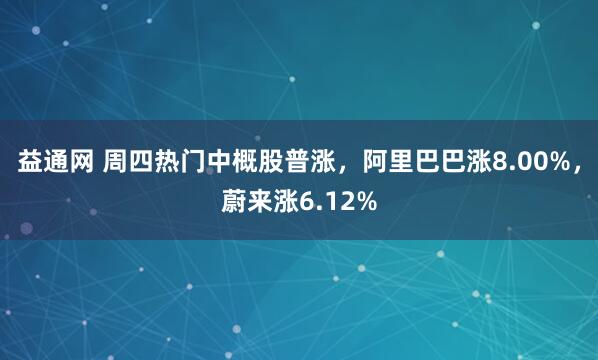 益通网 周四热门中概股普涨，阿里巴巴涨8.00%，蔚来涨6.12%