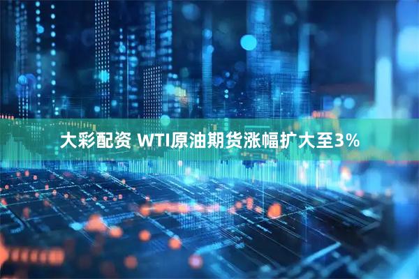 大彩配资 WTI原油期货涨幅扩大至3%