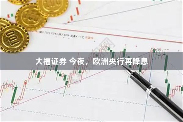 大福证券 今夜，欧洲央行再降息