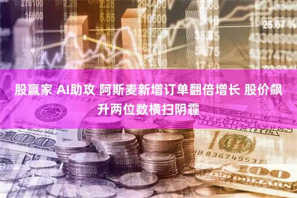 股赢家 AI助攻 阿斯麦新增订单翻倍增长 股价飙升两位数横扫阴霾