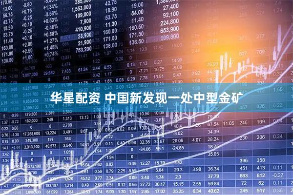 华星配资 中国新发现一处中型金矿