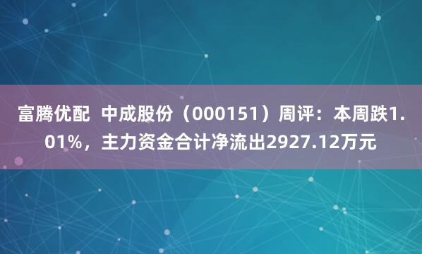 富腾优配  中成股份（000151）周评：本周跌1.01%，主力资金合计净流出2927.12万元
