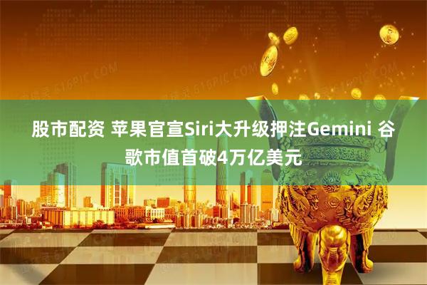 股市配资 苹果官宣Siri大升级押注Gemini 谷歌市值首破4万亿美元