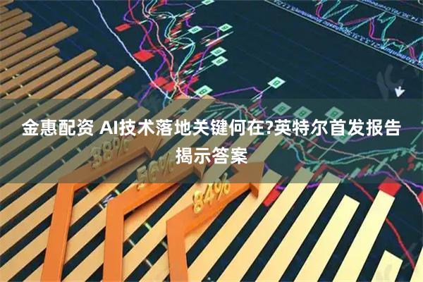 金惠配资 AI技术落地关键何在?英特尔首发报告揭示答案