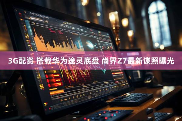 3G配资 搭载华为途灵底盘 尚界Z7最新谍照曝光