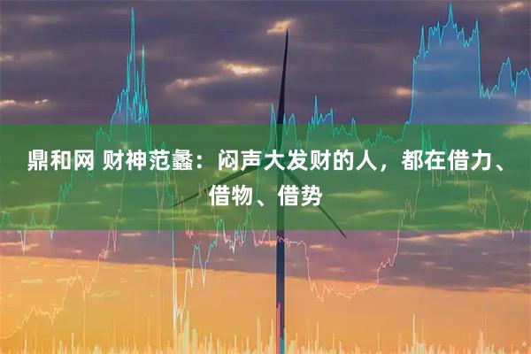 鼎和网 财神范蠡：闷声大发财的人，都在借力、借物、借势