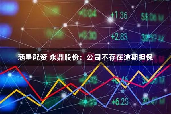 涵星配资 永鼎股份：公司不存在逾期担保