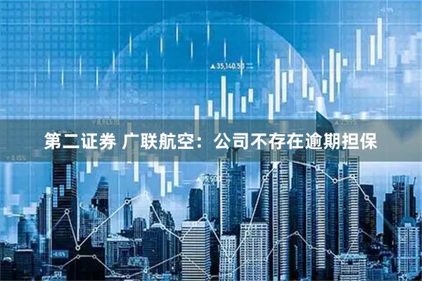第二证券 广联航空：公司不存在逾期担保