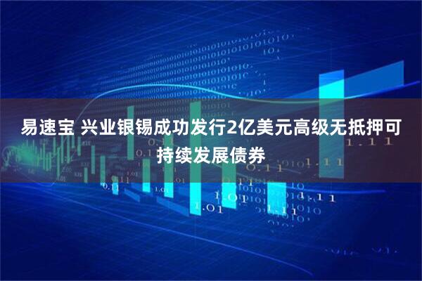 易速宝 兴业银锡成功发行2亿美元高级无抵押可持续发展债券