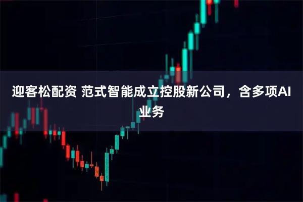 迎客松配资 范式智能成立控股新公司，含多项AI业务