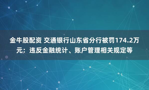金牛股配资 交通银行山东省分行被罚174.2万元：违反金融统计、账户管理相关规定等