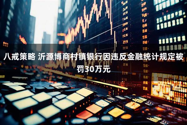八戒策略 沂源博商村镇银行因违反金融统计规定被罚30万元