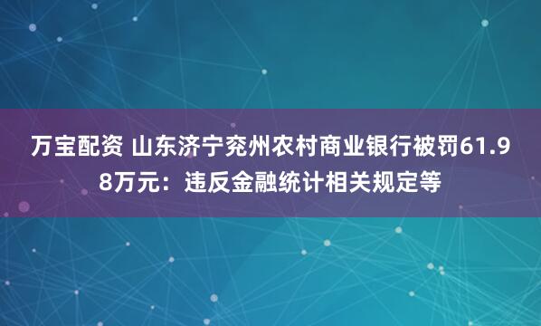 万宝配资 山东济宁兖州农村商业银行被罚61.98万元：违反金融统计相关规定等