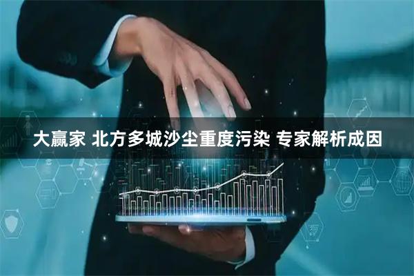 大赢家 北方多城沙尘重度污染 专家解析成因