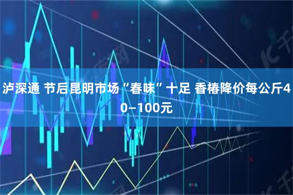 泸深通 节后昆明市场“春味”十足 香椿降价每公斤40—100元