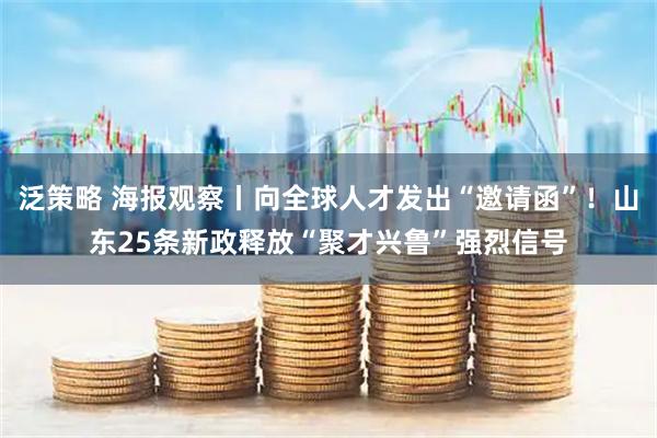 泛策略 海报观察丨向全球人才发出“邀请函”！山东25条新政释放“聚才兴鲁”强烈信号