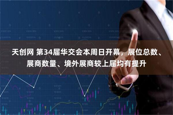 天创网 第34届华交会本周日开幕，展位总数、展商数量、境外展商较上届均有提升