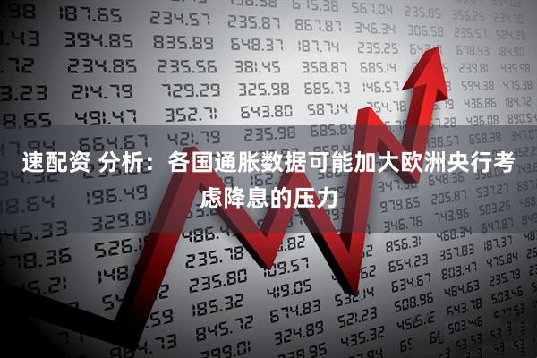 速配资 分析：各国通胀数据可能加大欧洲央行考虑降息的压力