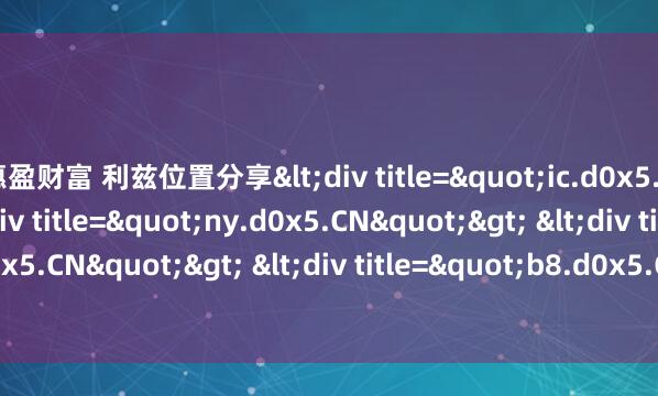 惠盈财富 利兹位置分享<div title="ic.d0x5.CN"> <div title="ny.d0x5.CN"> <div title="j5.d0x5.CN"> <div title=