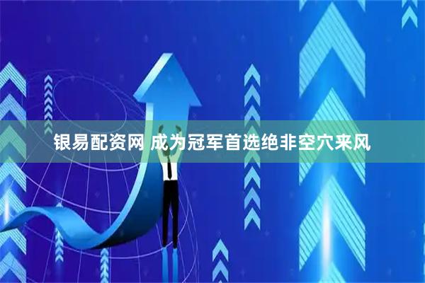 银易配资网 成为冠军首选绝非空穴来风