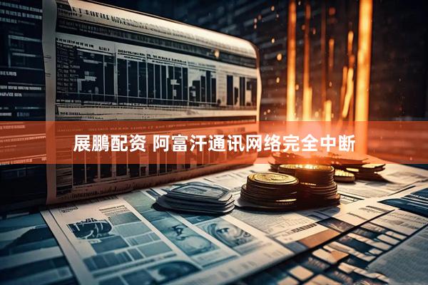 展鵬配资 阿富汗通讯网络完全中断