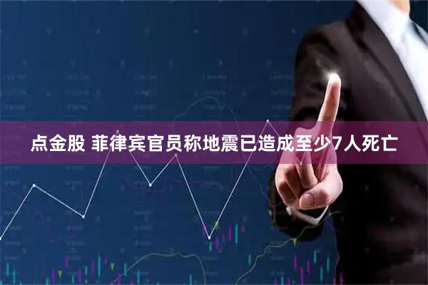 点金股 菲律宾官员称地震已造成至少7人死亡