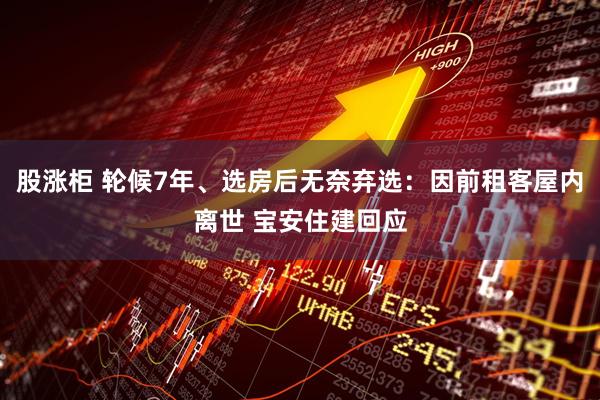 股涨柜 轮候7年、选房后无奈弃选：因前租客屋内离世 宝安住建回应